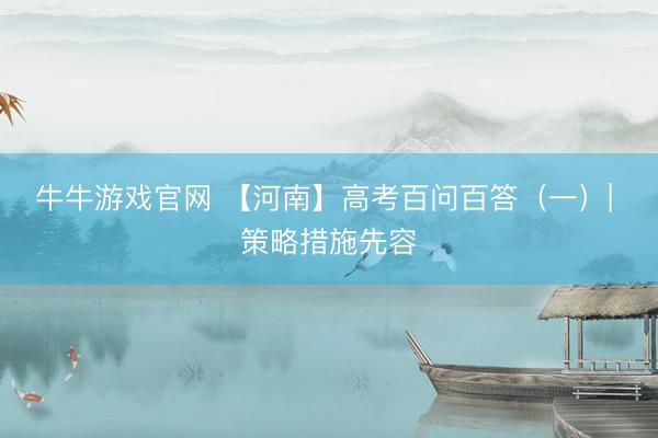 牛牛游戏官网 【河南】高考百问百答（一）| 策略措施先容