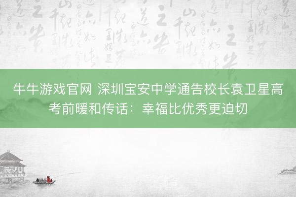牛牛游戏官网 深圳宝安中学通告校长袁卫星高考前暖和传话：幸福比优秀更迫切