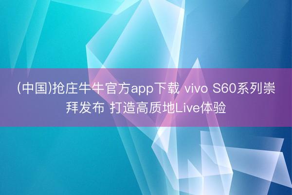 (中国)抢庄牛牛官方app下载 vivo S60系列崇拜发布 打造高质地Live体验