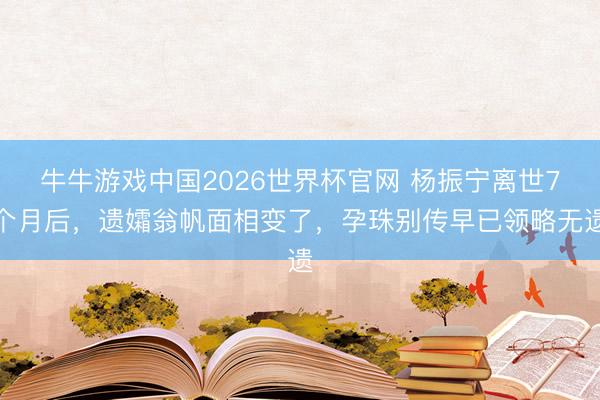 牛牛游戏中国2026世界杯官网 杨振宁离世7个月后，遗孀翁帆面相变了，孕珠别传早已领略无遗