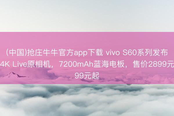 (中国)抢庄牛牛官方app下载 vivo S60系列发布:4K Live原相机,7200mAh蓝海电板,售价2899元起