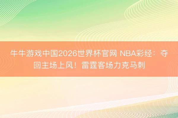 牛牛游戏中国2026世界杯官网 NBA彩经：夺回主场上风！雷霆客场力克马刺