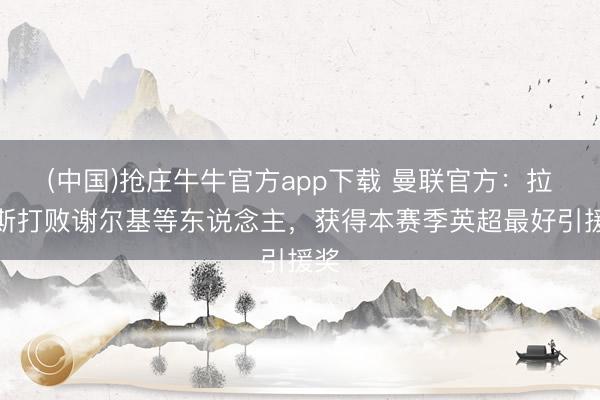 (中国)抢庄牛牛官方app下载 曼联官方：拉门斯打败谢尔基等东说念主，获得本赛季英超最好引援奖