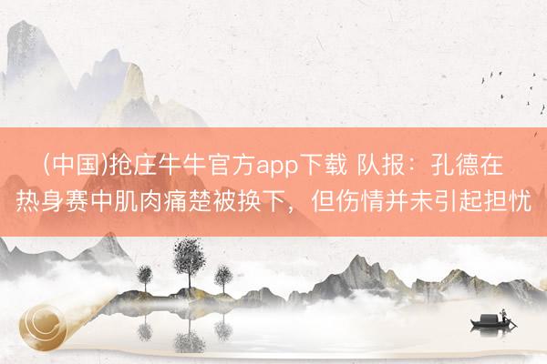 (中国)抢庄牛牛官方app下载 队报：孔德在热身赛中肌肉痛楚被换下，但伤情并未引起担忧