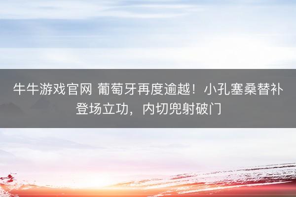 牛牛游戏官网 葡萄牙再度逾越！小孔塞桑替补登场立功，内切兜射破门