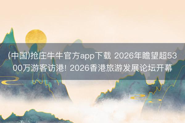 (中国)抢庄牛牛官方app下载 2026年瞻望超5300万游客访港! 2026香港旅游发展论坛开幕