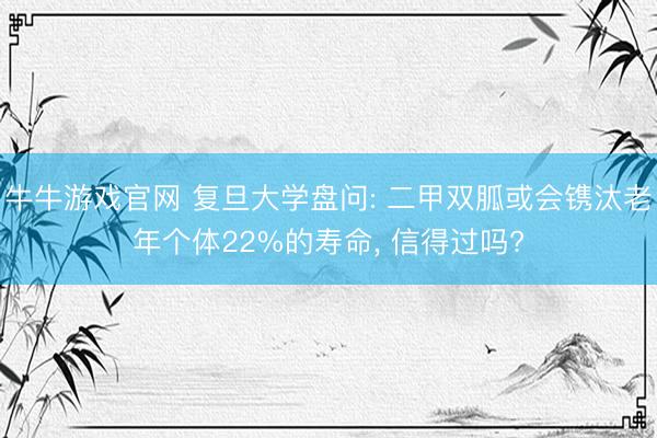 牛牛游戏官网 复旦大学盘问: 二甲双胍或会镌汰老年个体22%的寿命， 信得过吗?