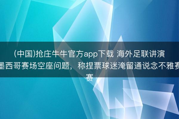 (中国)抢庄牛牛官方app下载 海外足联讲演墨西哥赛场空座问题，称捏票球迷淹留通说念不雅赛