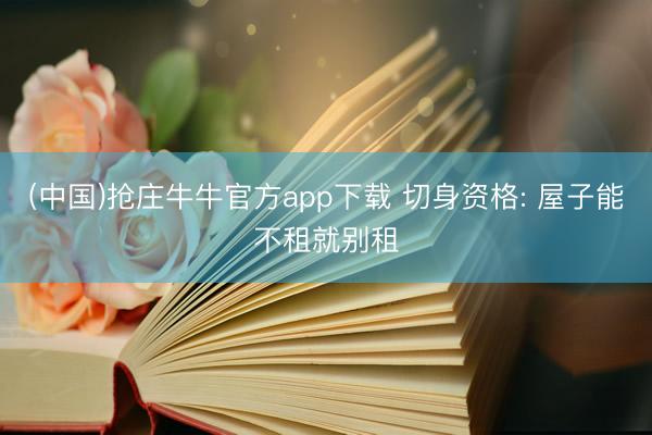 (中国)抢庄牛牛官方app下载 切身资格: 屋子能不租就别租
