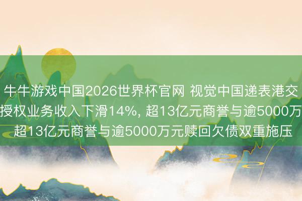 牛牛游戏中国2026世界杯官网 视觉中国递表港交所: 2025年中枢内容授权业务收入下滑14%， 超13亿元商誉与逾5000万元赎回欠债双重施压
