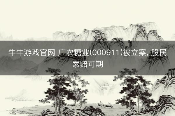 牛牛游戏官网 广农糖业(000911)被立案， 股民索赔可期