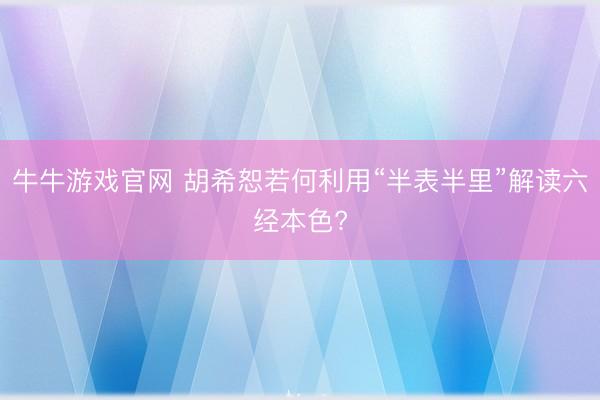 牛牛游戏官网 胡希恕若何利用“半表半里”解读六经本色?