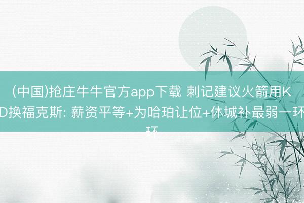 (中国)抢庄牛牛官方app下载 刺记建议火箭用KD换福克斯: 薪资平等+为哈珀让位+休城补最弱一环
