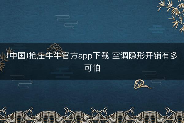 (中国)抢庄牛牛官方app下载 空调隐形开销有多可怕