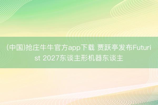(中国)抢庄牛牛官方app下载 贾跃亭发布Futurist 2027东谈主形机器东谈主