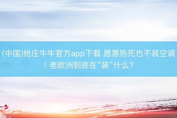 (中国)抢庄牛牛官方app下载 愿意热死也不装空调! 老欧洲到底在“装”什么?