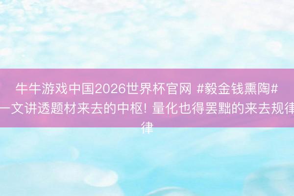 牛牛游戏中国2026世界杯官网 #毅金钱熏陶#一文讲透题材来去的中枢! 量化也得罢黜的来去规律